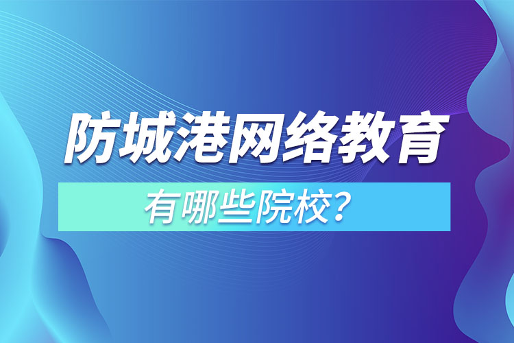 防城港網(wǎng)絡(luò)教育學(xué)校有哪些？