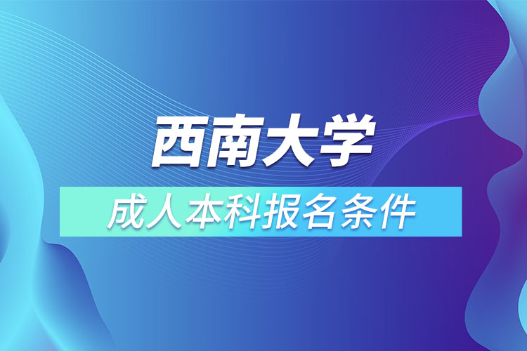 西南大學(xué)成人本科報(bào)名條件？