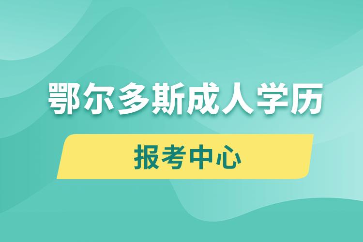 鄂爾多斯成人學(xué)歷報考中心有哪些