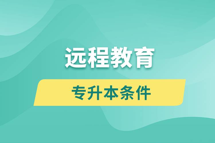 遠程教育專升本條件有哪些？