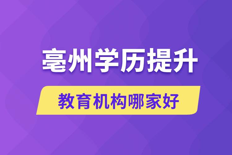 亳州學歷提升教育機構哪家好和正規(guī)