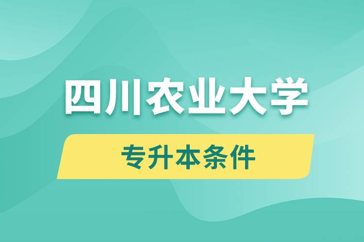 四川農(nóng)業(yè)大學(xué)專升本要什么條件？