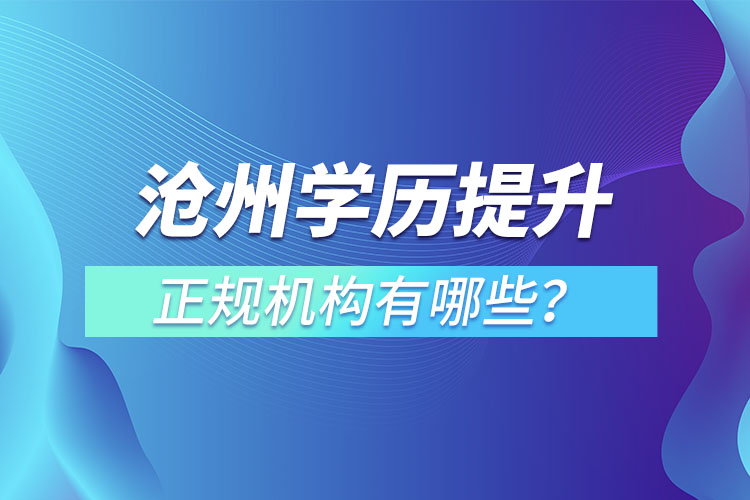 滄州學(xué)歷提升的正規(guī)機構(gòu)有哪些？