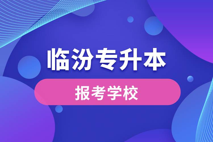 臨汾專升本網(wǎng)站報(bào)考學(xué)校名單