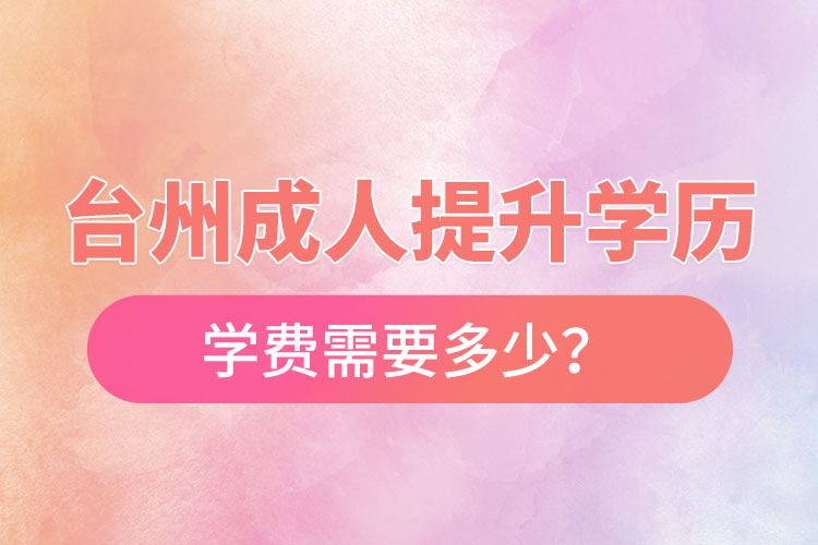 臺州成人提升學歷學費需要多少？