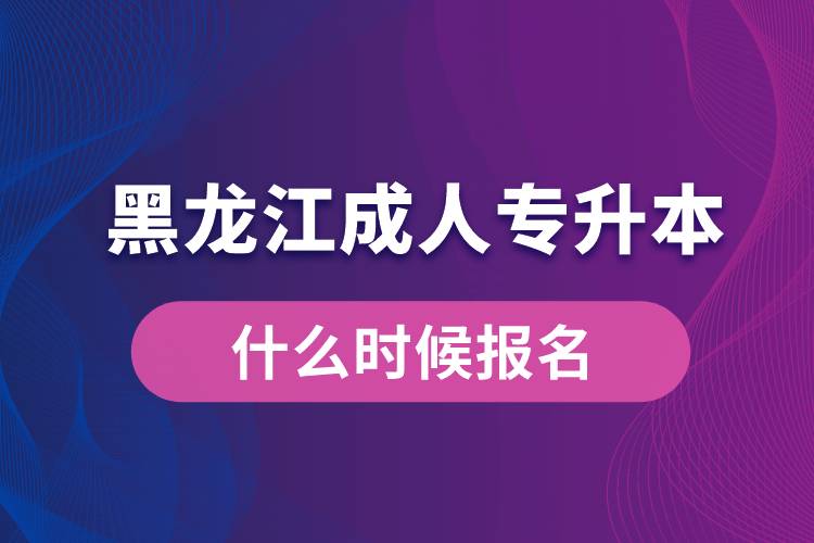 黑龍江成人專升本什么時候報名好些