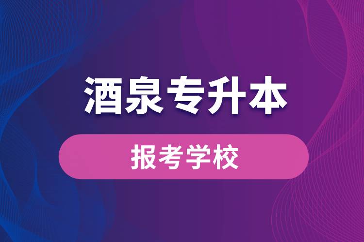 酒泉專升本網(wǎng)站報考學(xué)校有哪些