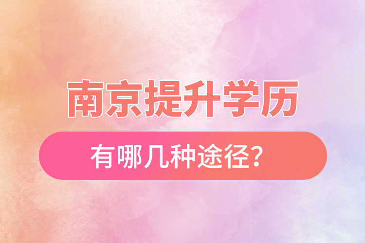 南京提升學(xué)歷有哪幾種途徑？