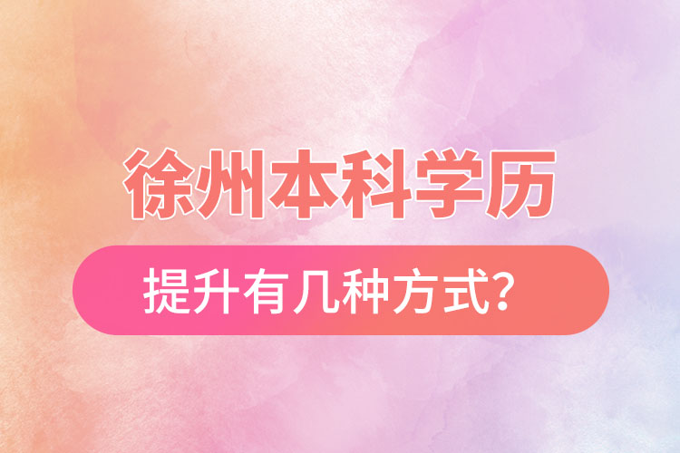 徐州本科學(xué)歷提升有幾種方式？