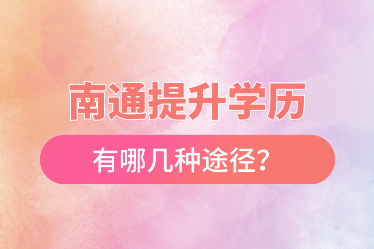 南通提升學(xué)歷有哪幾種途徑？