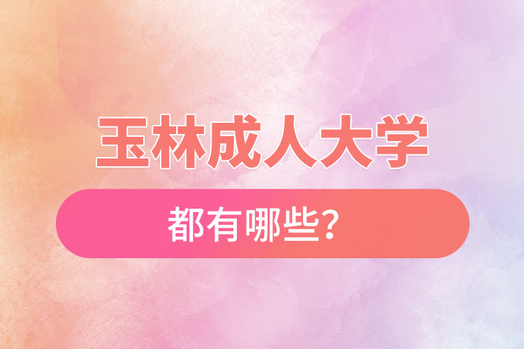 玉林成人大學(xué)都有哪些？