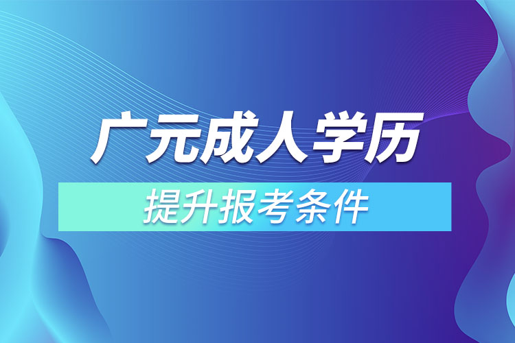 廣元成人學歷提升報考條件和要求