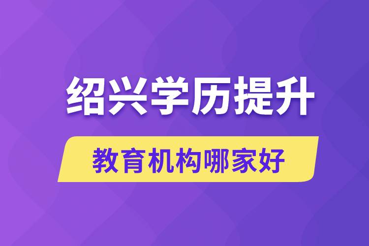 紹興學(xué)歷提升教育機(jī)構(gòu)哪家好和正規(guī)