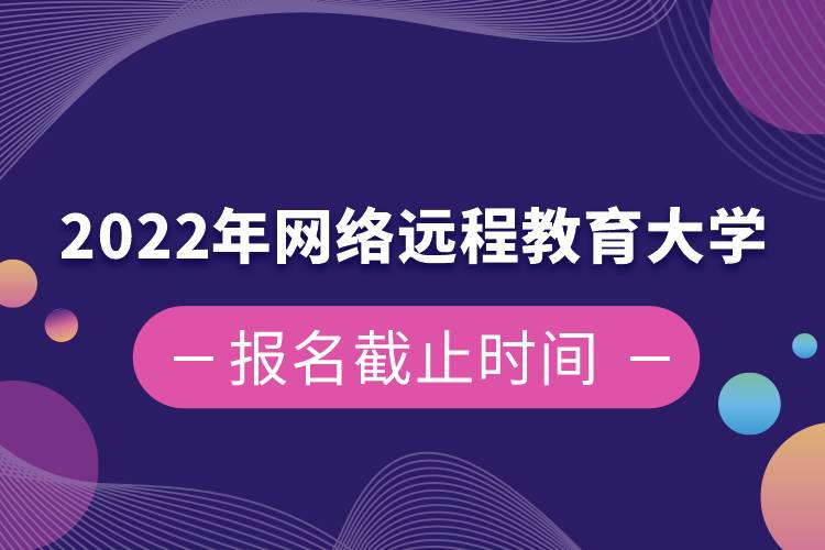 2022年網(wǎng)絡(luò)遠(yuǎn)程教育大學(xué)報名截止時間