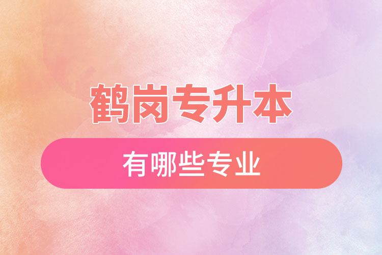 鶴崗專升本有哪些專業(yè)可以選擇？