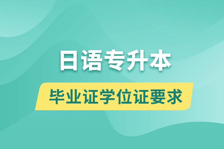 獲取日語專升本科畢業(yè)證學位證有什么要求？