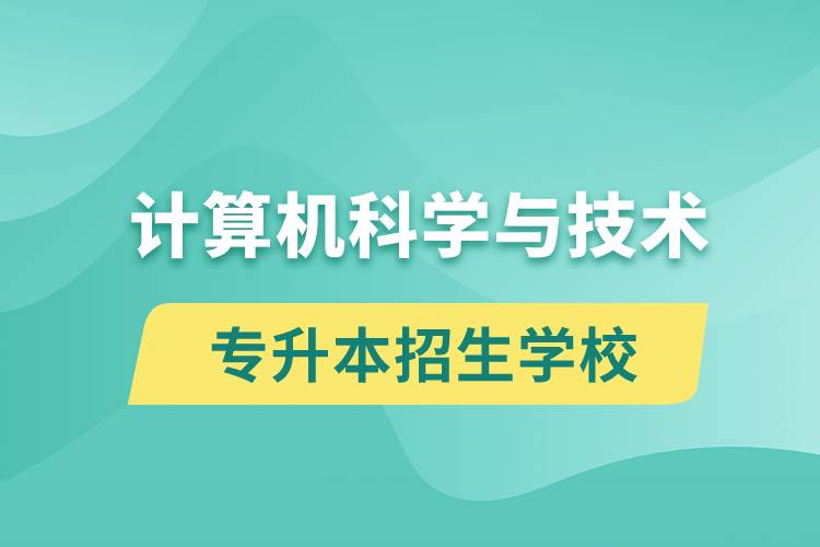 計(jì)算機(jī)科學(xué)與技術(shù)專升本招生學(xué)校有哪些？