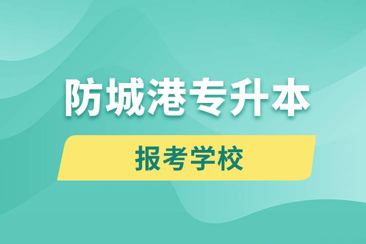 防城港專升本網(wǎng)站報考學校名單