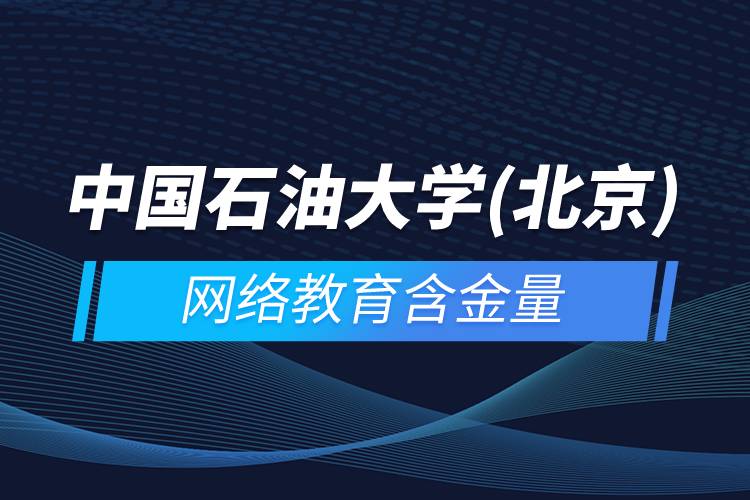 中國石油大學(北京)網(wǎng)絡教育含金量