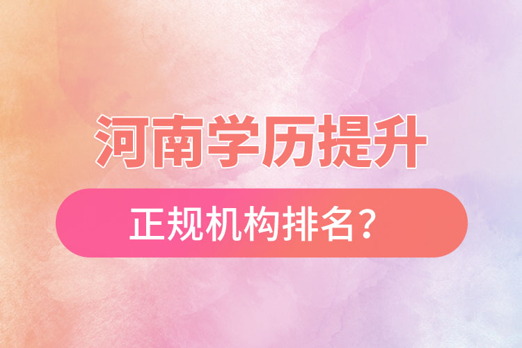 河南學(xué)歷提升的正規(guī)機(jī)構(gòu)排名？