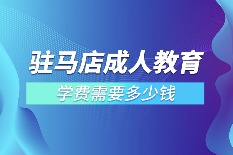 駐馬店成人教育學(xué)費(fèi)需要多少錢？