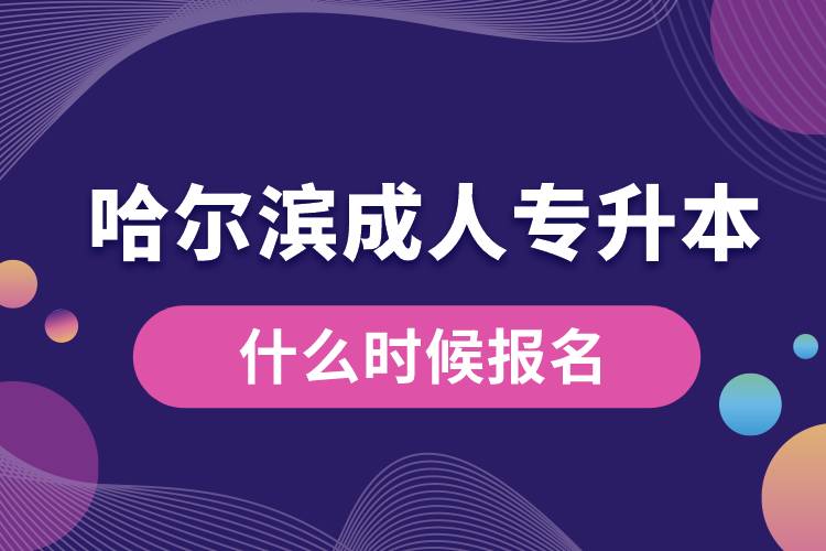 哈爾濱成人專升本什么時(shí)候報(bào)名