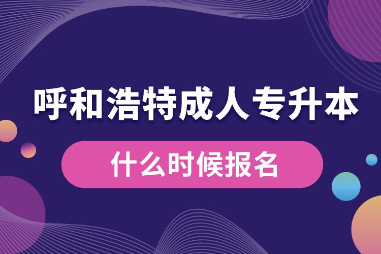 呼和浩特成人專升本什么時候報(bào)名