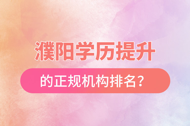 濮陽學(xué)歷提升的正規(guī)機(jī)構(gòu)排名？