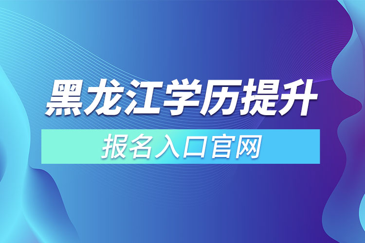 黑龍江學(xué)歷提升報(bào)名入口官網(wǎng)