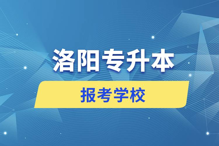 洛陽專升本網站報考學校名單