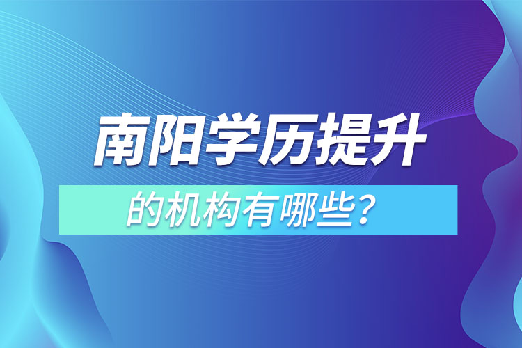 南陽(yáng)學(xué)歷提升的機(jī)構(gòu)有哪些？