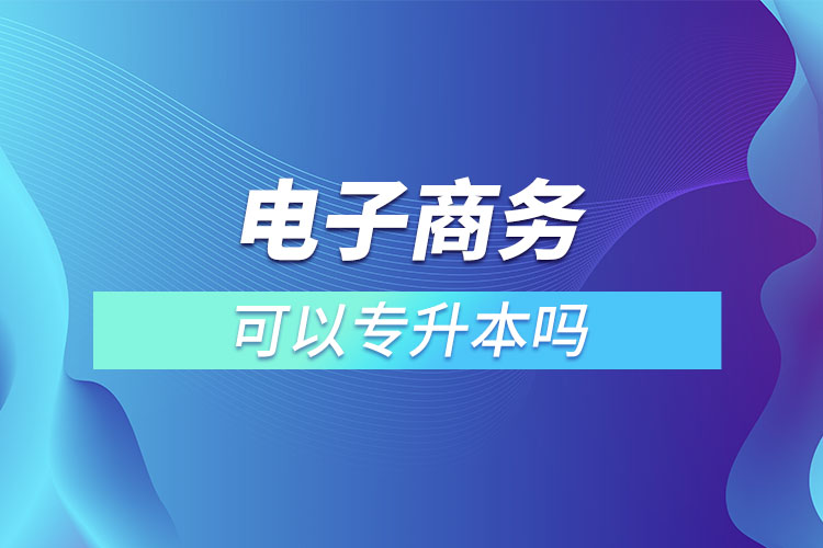 電子商務(wù)可以專升本嗎