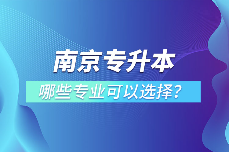 南京專升本有哪些專業(yè)可以選擇？