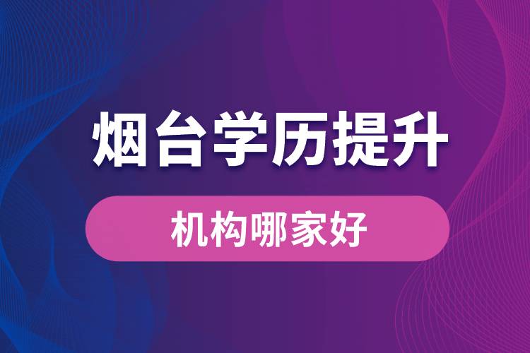 煙臺學(xué)歷提升機構(gòu)哪家好？