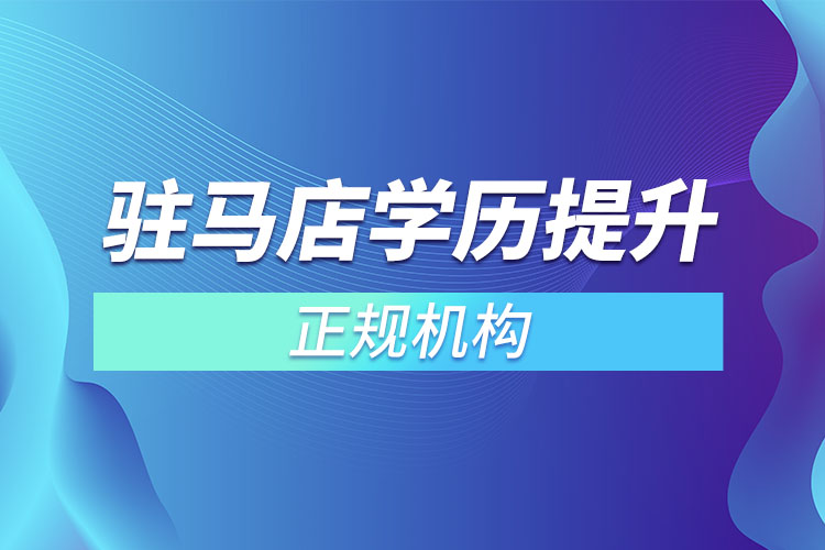 駐馬店學(xué)歷提升的正規(guī)機(jī)構(gòu)排名？