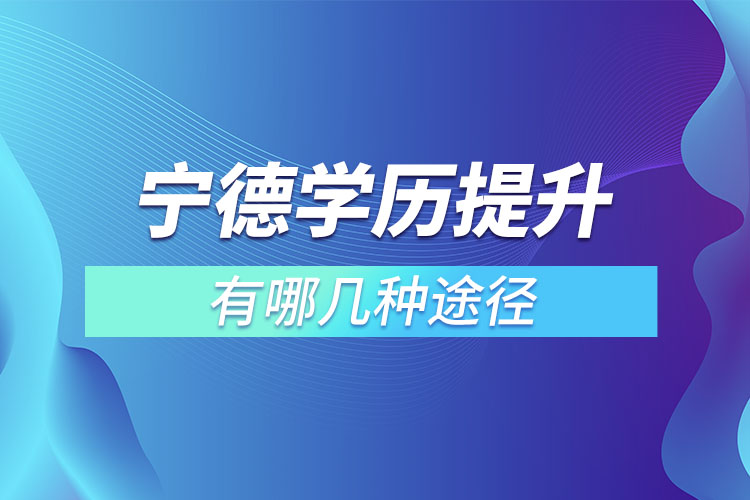 寧德學(xué)歷提升有哪幾種途徑？