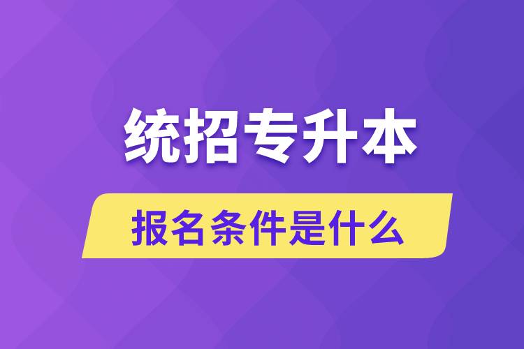 統(tǒng)招專升本報(bào)名條件是什么？