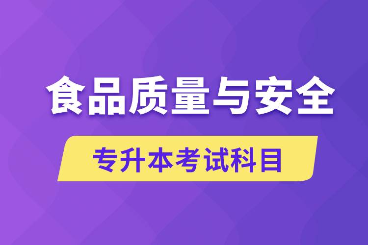 食品質(zhì)量與安全專升本考什么科目？考試哪些內(nèi)容？