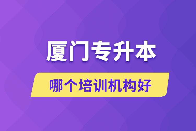 廈門專升本哪個培訓機構好？