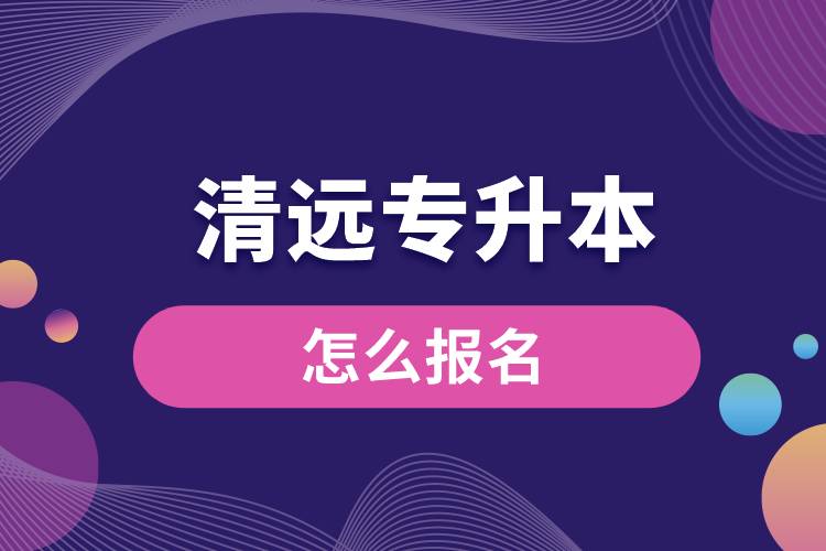 清遠(yuǎn)專升本網(wǎng)站入口和怎么報名流程