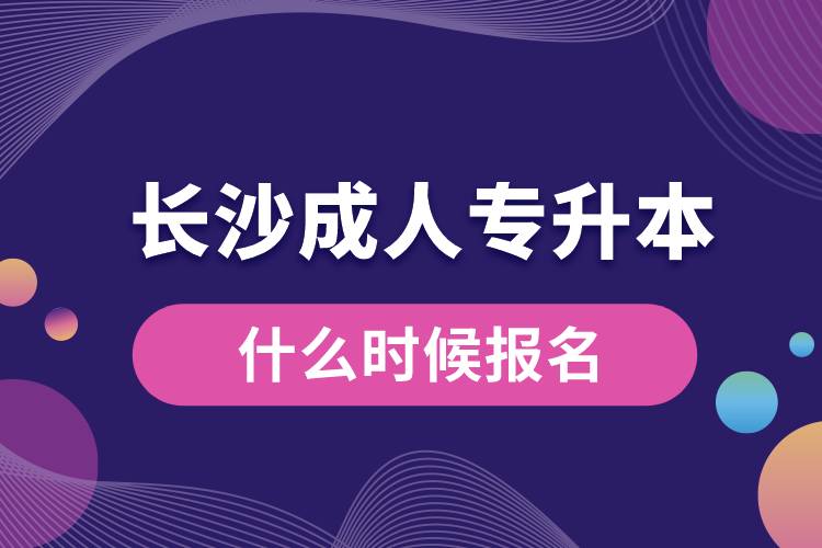 長沙成人專升本什么時(shí)候報(bào)名