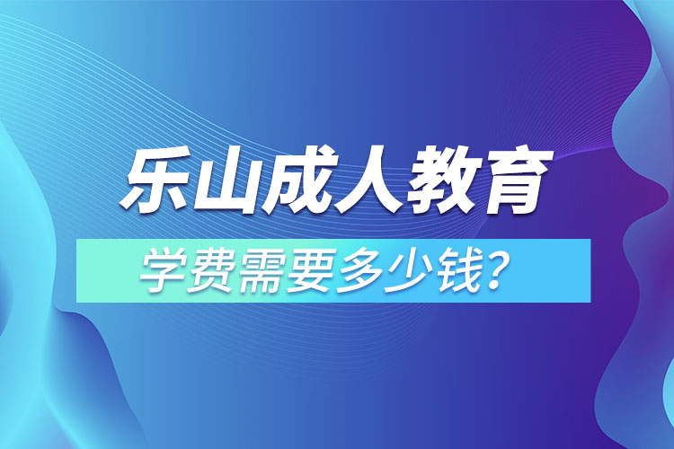 樂山成人教育學(xué)費(fèi)需要多少錢？