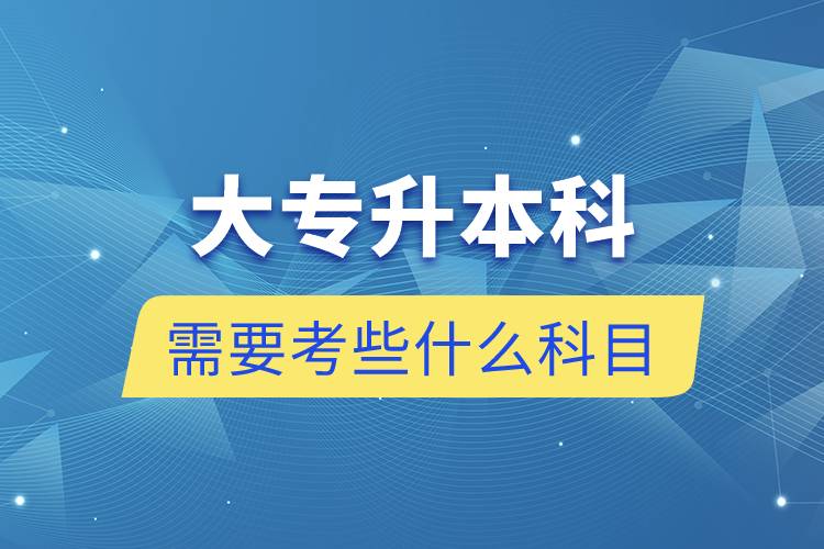 大專升本科需要考些什么科目