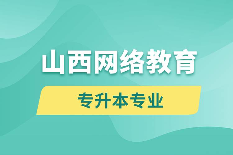 山西網(wǎng)絡(luò)教育專升本專業(yè)有哪些能報名