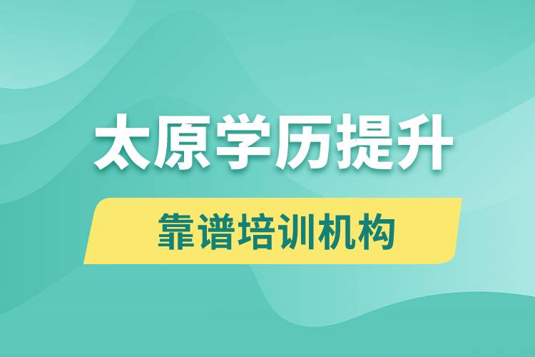 太原學歷提升哪家培訓機構(gòu)好和比較靠譜？