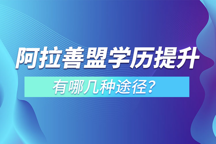 阿拉善盟提升學歷有哪幾種途徑