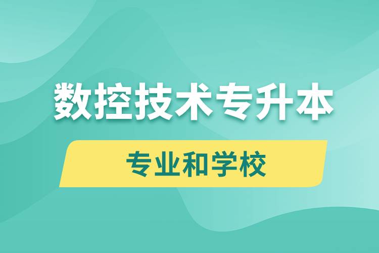 數(shù)控技術(shù)專升本有什么專業(yè)可以學(xué)習(xí)和哪些學(xué)校能報名？