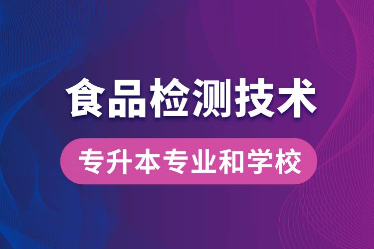 食品檢測(cè)技術(shù)大專升本能學(xué)什么專業(yè)和可報(bào)名哪些學(xué)校？