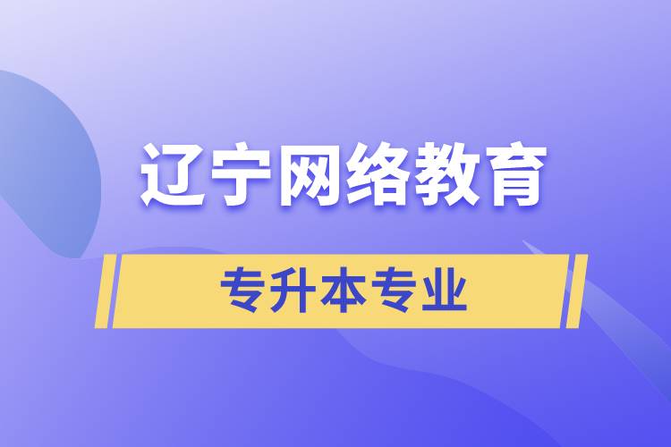 遼寧網(wǎng)絡(luò)教育專升本專業(yè)有哪些能報(bào)名