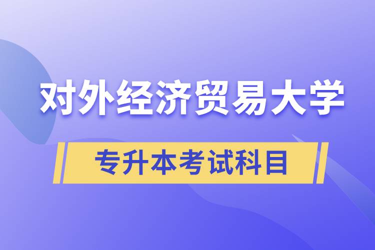 對外經(jīng)濟(jì)貿(mào)易大學(xué)專升本考試什么科目？